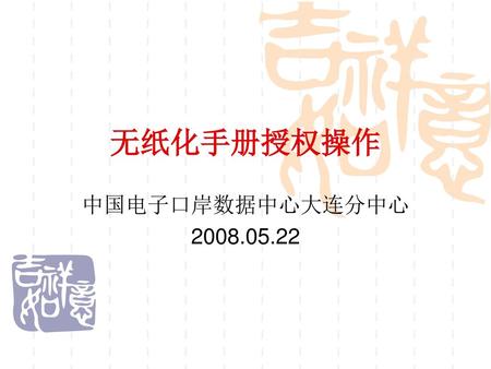 无纸化手册授权操作 中国电子口岸数据中心大连分中心 2008.05.22.