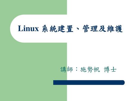 Linux 系統建置、管理及維護 講師：施勢帆 博士.