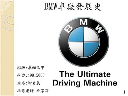 BMW車廠發展史 班級:車輛三甲 學號:49915068 姓名:謝名展 指導老師:吳宗霖.