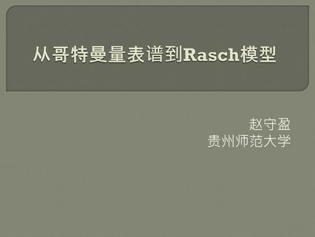 从哥特曼量表谱到Rasch模型 赵守盈 贵州师范大学.