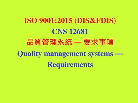 ISO 9001:2015 (DIS&FDIS) CNS 品質管理系統 — 要求事項 Quality management systems — Requirements.