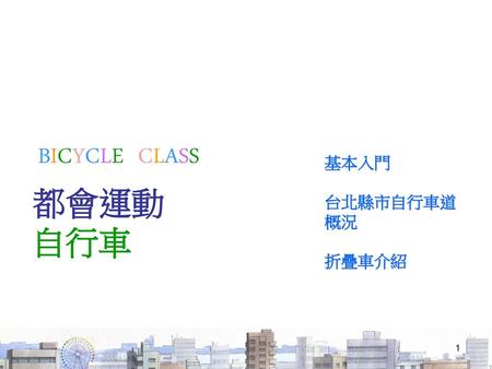 BICYCLE CLASS 基本入門 台北縣市自行車道概況 折疊車介紹 都會運動 自行車.