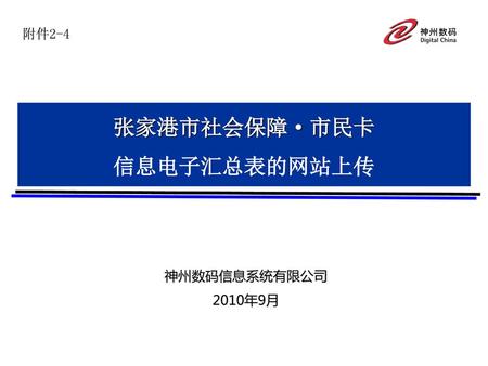 附件2-4 张家港市社会保障·市民卡 信息电子汇总表的网站上传 神州数码信息系统有限公司 2010年9月.