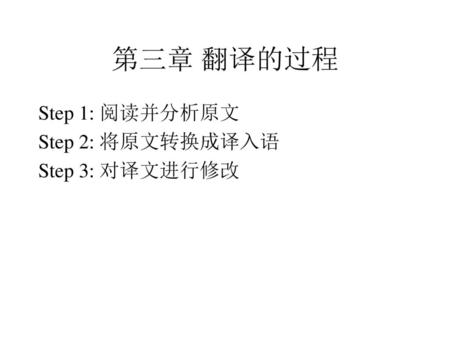 第三章 翻译的过程 Step 1: 阅读并分析原文 Step 2: 将原文转换成译入语 Step 3: 对译文进行修改.