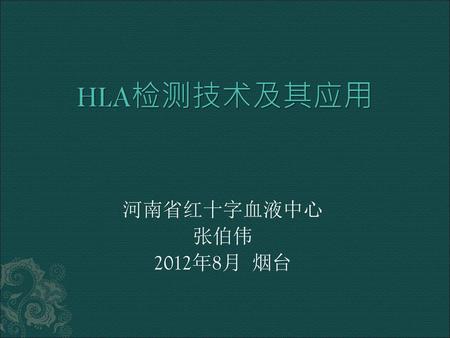 HLA检测技术及其应用 河南省红十字血液中心 张伯伟 2012年8月 烟台.