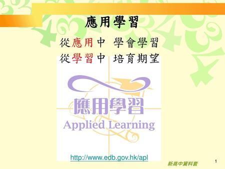 應用學習 從應用中 學會學習 從學習中 培育期望 http://www.edb.gov.hk/apl 新高中資料套.
