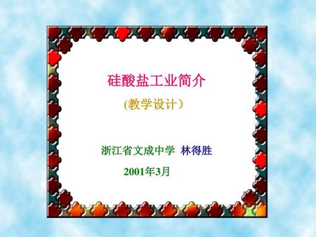 硅酸盐工业简介 (教学设计） 浙江省文成中学 林得胜 2001年3月.