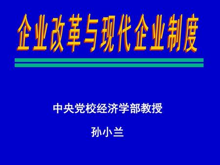企业改革与现代企业制度 中央党校经济学部教授 孙小兰.