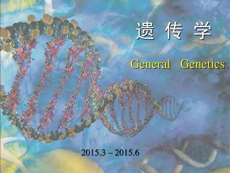 遗 传 学 General Genetics 2015.3 – 2015.6.