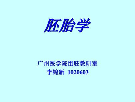 胚胎学 广州医学院组胚教研室 李锦新 1020603.