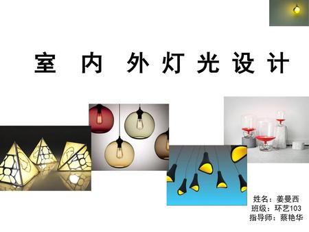 室　内　外 灯 光 设 计 姓名：姜曼西 班级：环艺103 指导师：蔡艳华.