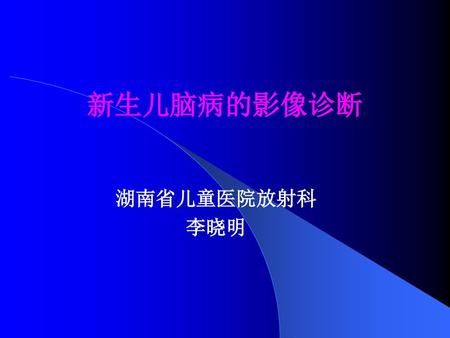 新生儿脑病的影像诊断 湖南省儿童医院放射科 李晓明.