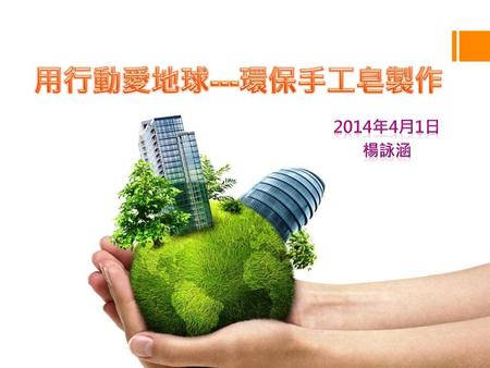 用行動愛地球---環保手工皂製作 2014年4月1日 楊詠涵.