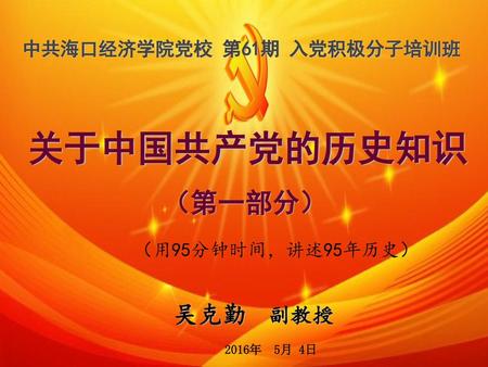 关于中国共产党的历史知识 （第一部分） （用95分钟时间，讲述95年历史） 吴克勤 副教授