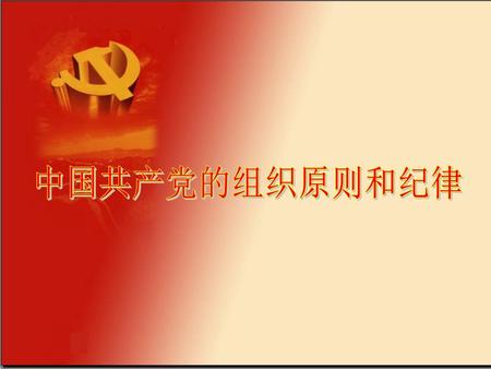 1 中国共产党的组织原则和纪律 党的组织原则和纪律.