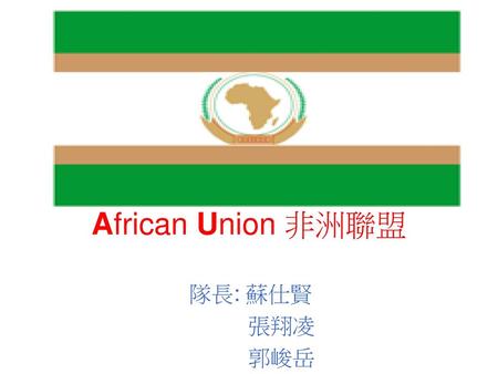 African Union 非洲聯盟 隊長: 蘇仕賢 張翔凌 郭峻岳.