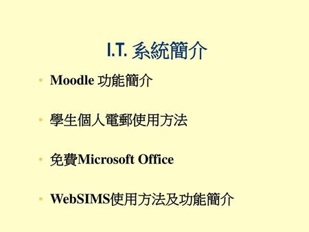 I.T. 系統簡介 Moodle 功能簡介 學生個人電郵使用方法 免費Microsoft Office WebSIMS使用方法及功能簡介.