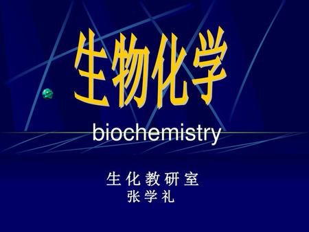 生物化学 biochemistry 生 化 教 研 室 张 学 礼.