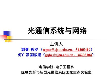 郭薇 教授 （wguo@sjtu.edu.cn、34205419） 何广强 副教授（gqhe@sjtu.edu.cn、34208104） 光通信系统与网络 主讲人 郭薇 教授 （wguo@sjtu.edu.cn、34205419） 何广强 副教授（gqhe@sjtu.edu.cn、34208104）