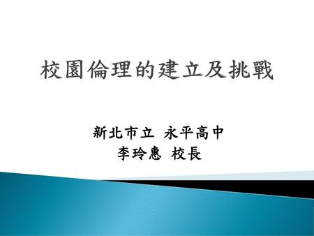 校園倫理的建立及挑戰 新北市立 永平高中 李玲惠 校長.