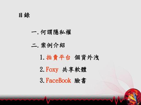 目錄 一.何謂隱私權 二.案例介紹 1.拍賣平台 個資外洩 2.Foxy 共享軟體 3.FaceBook 臉書.