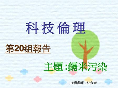 科技倫理 第20組報告 主題 :鎘米污染 指導老師：林永崇.