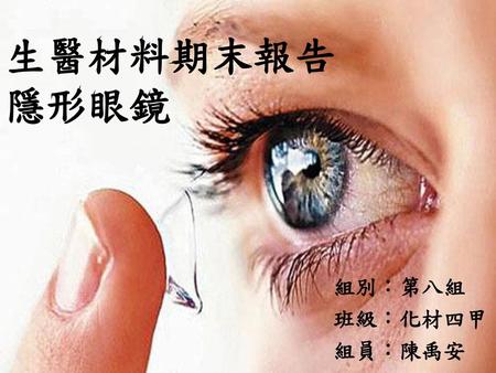 生醫材料期末報告 隱形眼鏡 組別：第八組 班級：化材四甲 組員：陳禹安.
