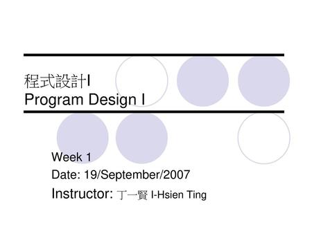 Week 1 Date: 19/September/2007 Instructor: 丁一賢 I-Hsien Ting