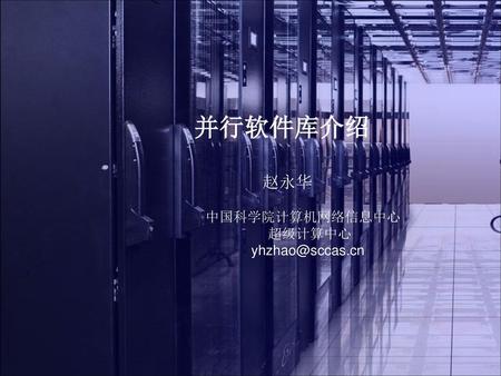 并行软件库介绍 赵永华 中国科学院计算机网络信息中心 超级计算中心 各位评委,老师下午好: