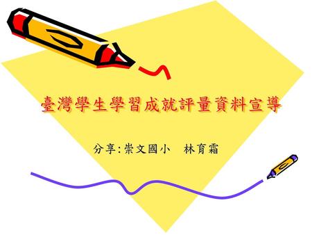 臺灣學生學習成就評量資料宣導 分享:崇文國小 林育霜.
