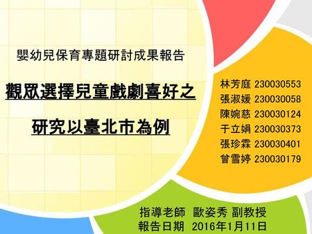 研究以臺北市為例 嬰幼兒保育專題研討成果報告 指導老師 歐姿秀 副教授 報告日期 2016年1月11日 林芳庭