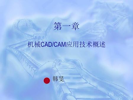 第一章 机械CAD/CAM应用技术概述 韩旻.