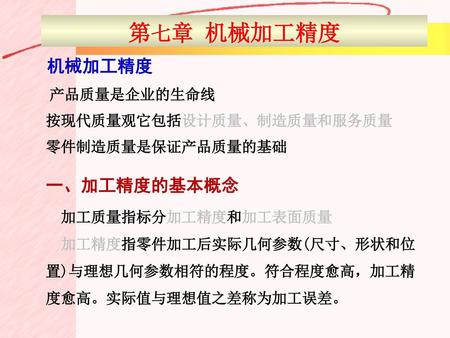 第七章 机械加工精度 机械加工精度 一、加工精度的基本概念 产品质量是企业的生命线 按现代质量观它包括设计质量、制造质量和服务质量