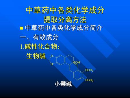 中草药中各类化学成分 提取分离方法 中草药中各类化学成分简介 一、有效成分 1.碱性化合物： 生物碱 小檗碱.