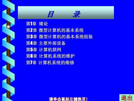 退出 目 录 第1章 绪论 第2章 微型计算机的基本系统 第3章 微型计算机的基本系统组装 第4章 主要外部设备 第5章 计算机联网