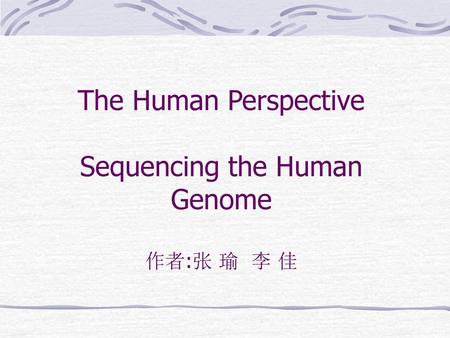 The Human Perspective Sequencing the Human Genome 作者:张 瑜 李 佳