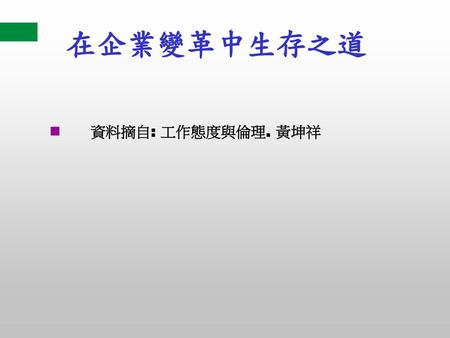 在企業變革中生存之道 資料摘自: 工作態度與倫理. 黃坤祥.