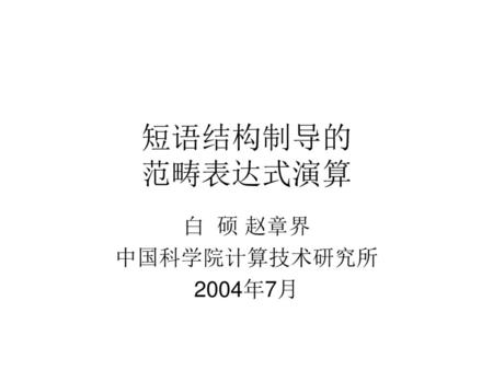 短语结构制导的 范畴表达式演算 白 硕 赵章界 中国科学院计算技术研究所 2004年7月.