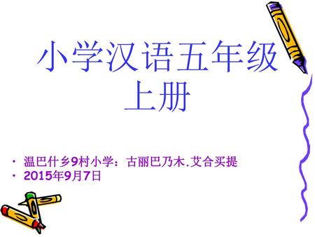 小学汉语五年级上册 温巴什乡9村小学：古丽巴乃木.艾合买提 2015年9月7日.