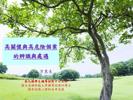 方惠生 彰化縣學生輔導諮商中心主任 國立高雄師範大學輔導諮商所博士 96年諮商心理師高考及格