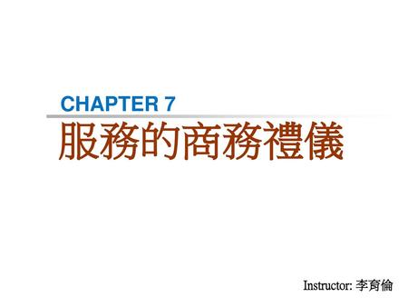 CHAPTER 7 服務的商務禮儀 Instructor: 李育倫.