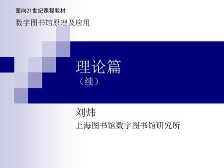 面向21世纪课程教材 数字图书馆原理及应用 理论篇 （续） 刘炜 上海图书馆数字图书馆研究所.