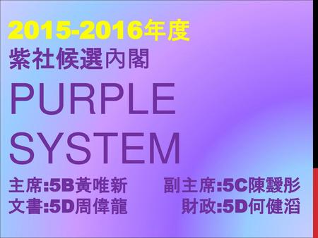 年度 紫社候選內閣 PURPLE SYSTEM 主席:5B黃唯新 副主席:5C陳靉彤 文書:5D周偉龍 財政:5D何健滔