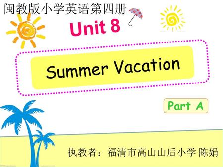 闽教版小学英语第四册 Unit 8 Summer Vacation Part A 执教者：福清市高山山后小学 陈娟.