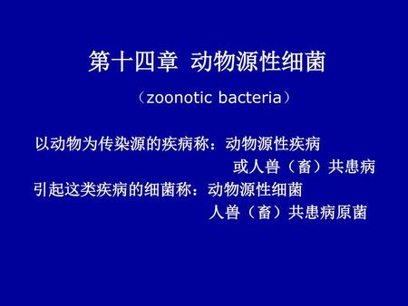 第十四章 动物源性细菌 （zoonotic bacteria） 或人兽（畜）共患病 引起这类疾病的细菌称：动物源性细菌 人兽（畜）共患病原菌