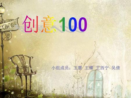 创意100 小组成员：王慧 王臻 王西宁 吴倩.