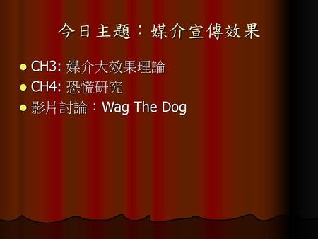 今日主題：媒介宣傳效果 CH3: 媒介大效果理論 CH4: 恐慌研究 影片討論：Wag The Dog.