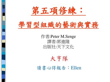 第五項修練： 學習型組織的藝術與實務 作者:Peter M.Senge 譯者:郭進隆 出版社:天下文化 大亨隊 讀書心得報告：Ellen.