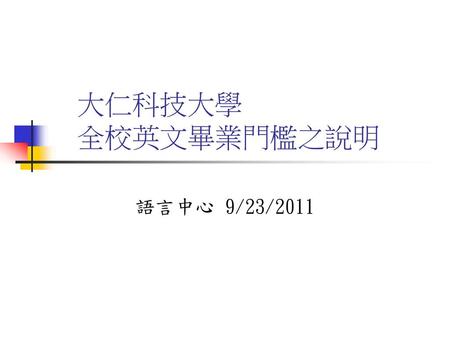 大仁科技大學 全校英文畢業門檻之說明 語言中心 9/23/2011.