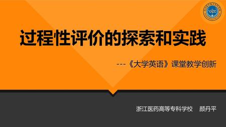 过程性评价的探索和实践 ---《大学英语》课堂教学创新 浙江医药高等专科学校 颜丹平.